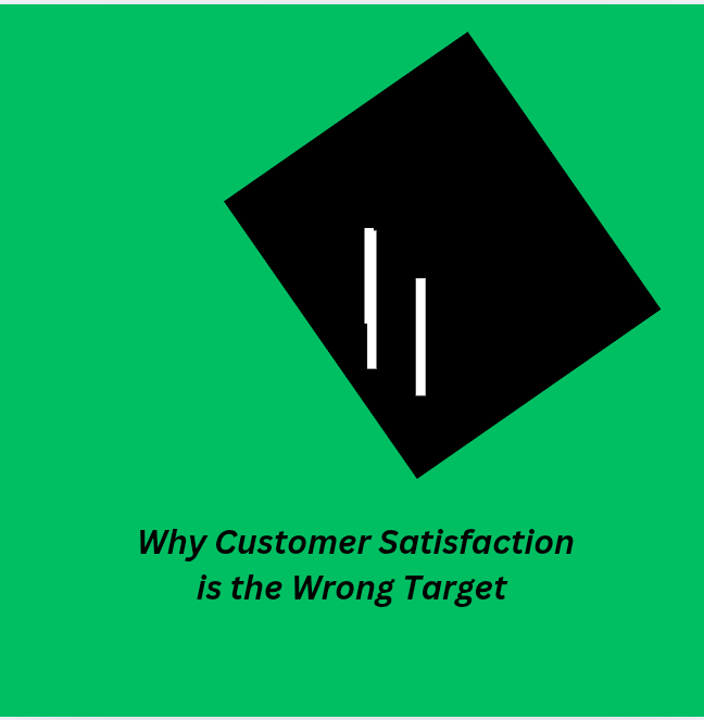 Read more about the article Why Customer Satisfaction is the Wrong Target
