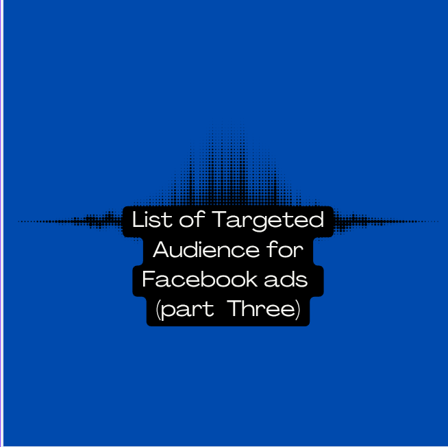 The List Of Targeted Audience For Facebook Ads (Part Three)